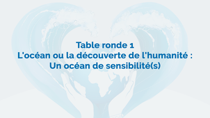 Table ronde 1 : L’océan ou la découverte de l’humanité : Un océan de sensibilité(s)